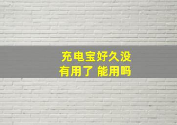 充电宝好久没有用了 能用吗